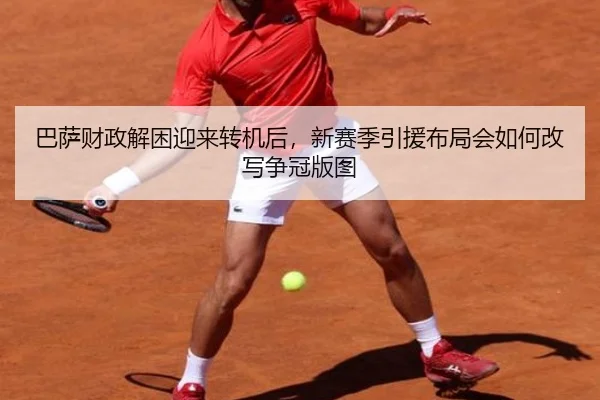 巴萨财政解困迎来转机后，新赛季引援布局会如何改写争冠版图 | WL SPORTS